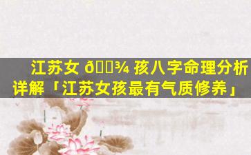 江苏女 🌾 孩八字命理分析详解「江苏女孩最有气质修养」